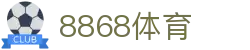 8868体育（中文）官方入口 - 唯一指定入口